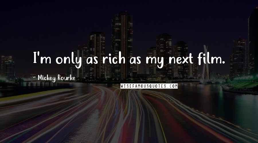 Mickey Rourke Quotes: I'm only as rich as my next film.