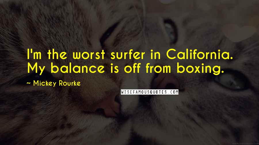 Mickey Rourke Quotes: I'm the worst surfer in California. My balance is off from boxing.