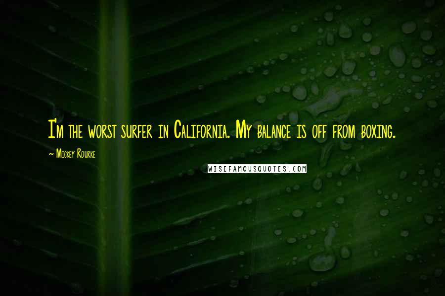 Mickey Rourke Quotes: I'm the worst surfer in California. My balance is off from boxing.