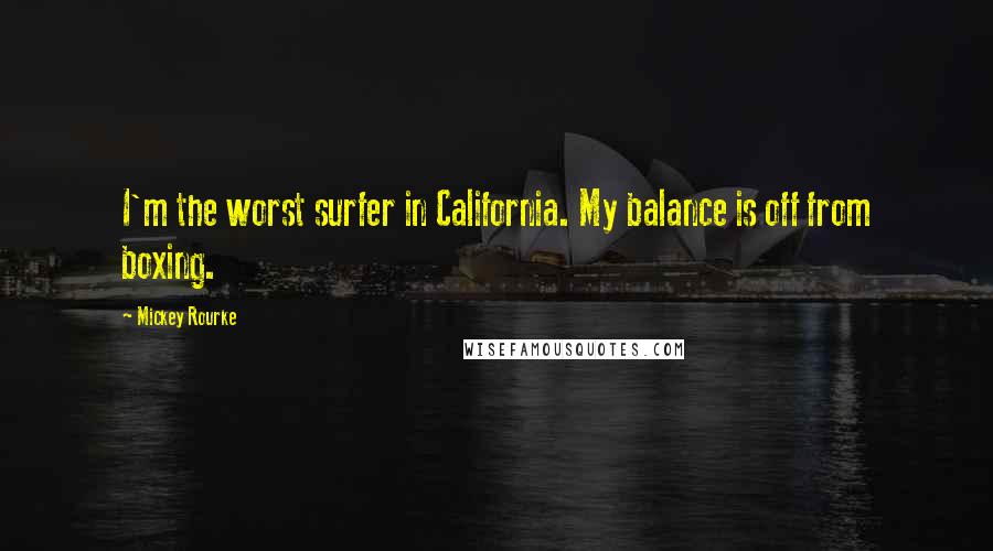 Mickey Rourke Quotes: I'm the worst surfer in California. My balance is off from boxing.