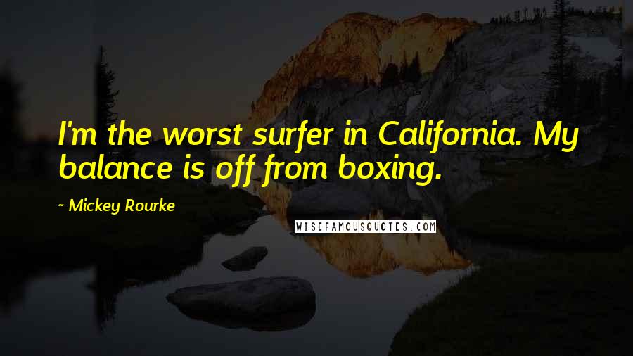 Mickey Rourke Quotes: I'm the worst surfer in California. My balance is off from boxing.