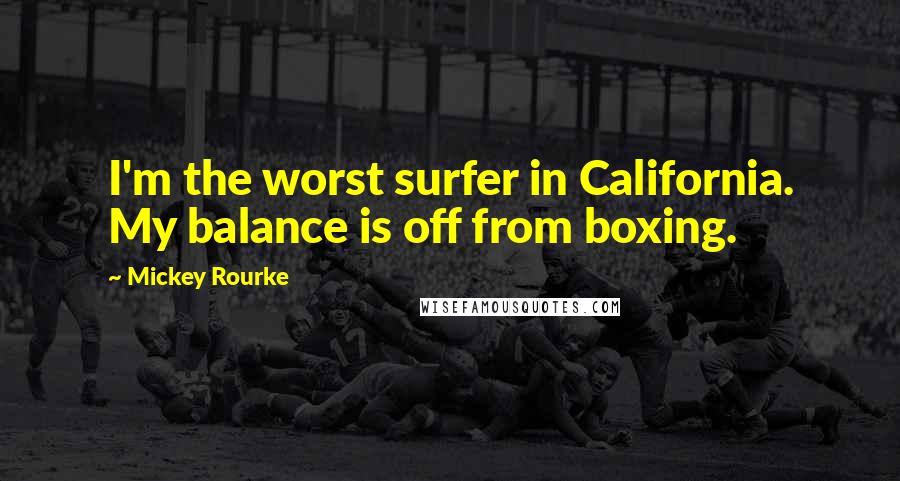 Mickey Rourke Quotes: I'm the worst surfer in California. My balance is off from boxing.