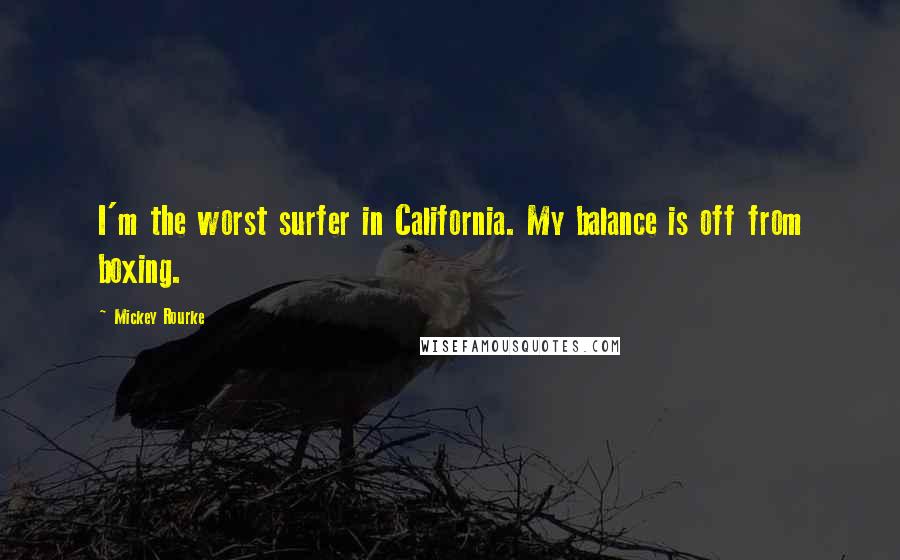 Mickey Rourke Quotes: I'm the worst surfer in California. My balance is off from boxing.