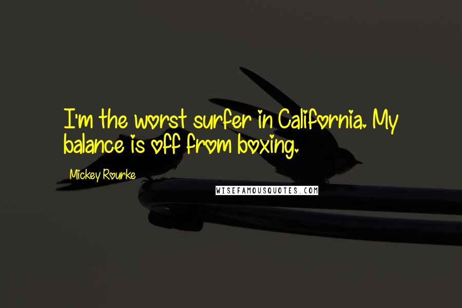 Mickey Rourke Quotes: I'm the worst surfer in California. My balance is off from boxing.