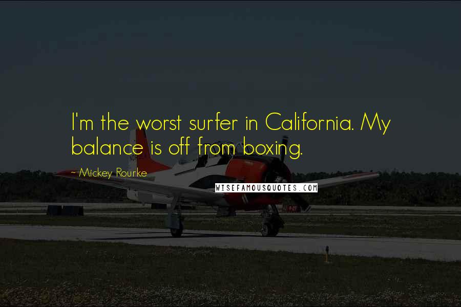 Mickey Rourke Quotes: I'm the worst surfer in California. My balance is off from boxing.