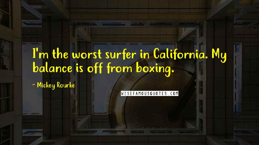 Mickey Rourke Quotes: I'm the worst surfer in California. My balance is off from boxing.