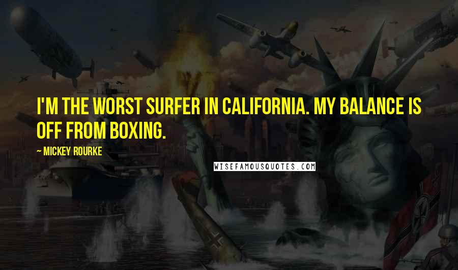 Mickey Rourke Quotes: I'm the worst surfer in California. My balance is off from boxing.