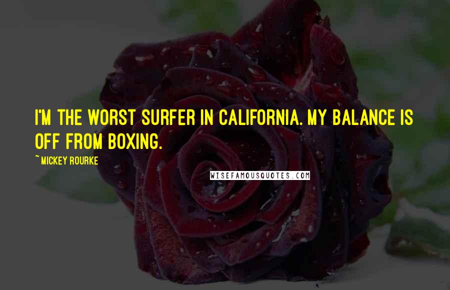 Mickey Rourke Quotes: I'm the worst surfer in California. My balance is off from boxing.