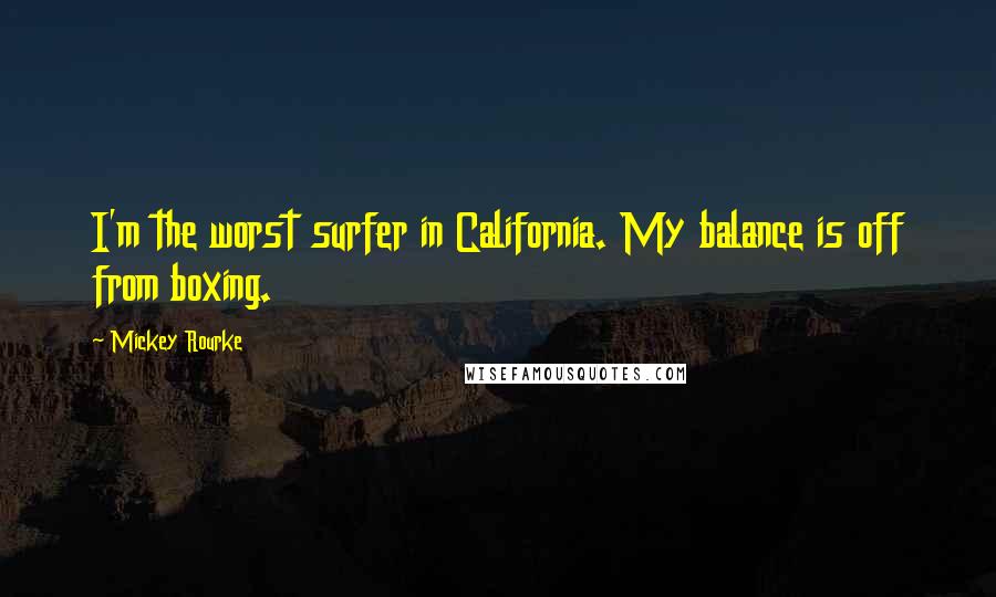 Mickey Rourke Quotes: I'm the worst surfer in California. My balance is off from boxing.