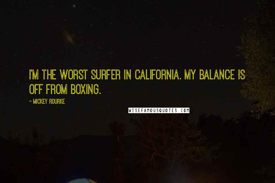 Mickey Rourke Quotes: I'm the worst surfer in California. My balance is off from boxing.