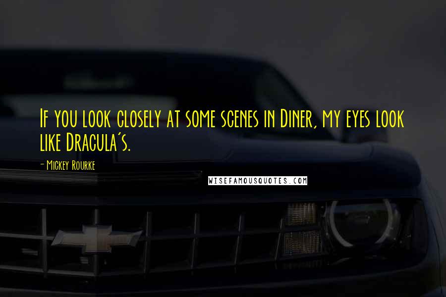 Mickey Rourke Quotes: If you look closely at some scenes in Diner, my eyes look like Dracula's.
