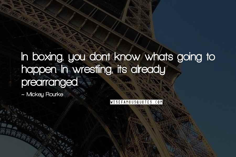 Mickey Rourke Quotes: In boxing, you don't know what's going to happen. In wrestling, it's already prearranged.