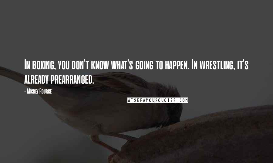 Mickey Rourke Quotes: In boxing, you don't know what's going to happen. In wrestling, it's already prearranged.