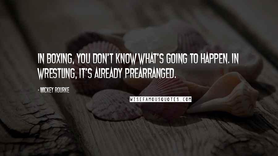 Mickey Rourke Quotes: In boxing, you don't know what's going to happen. In wrestling, it's already prearranged.