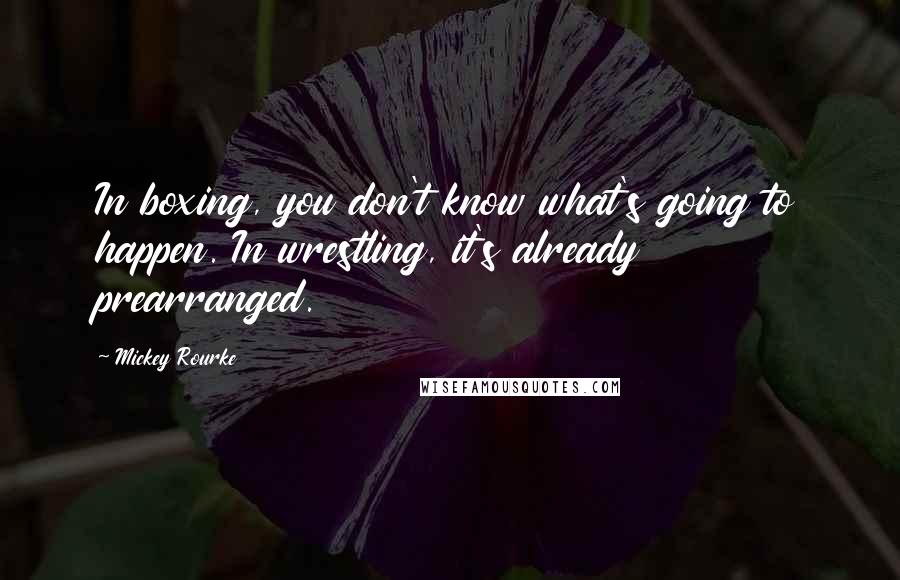 Mickey Rourke Quotes: In boxing, you don't know what's going to happen. In wrestling, it's already prearranged.