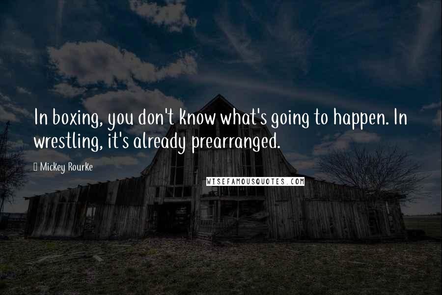 Mickey Rourke Quotes: In boxing, you don't know what's going to happen. In wrestling, it's already prearranged.