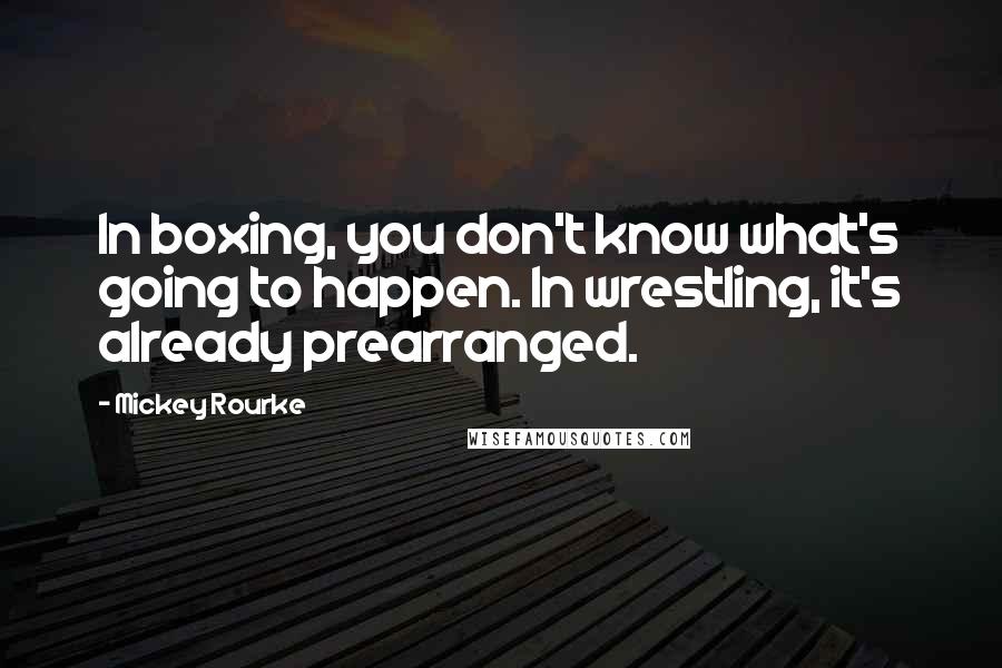Mickey Rourke Quotes: In boxing, you don't know what's going to happen. In wrestling, it's already prearranged.