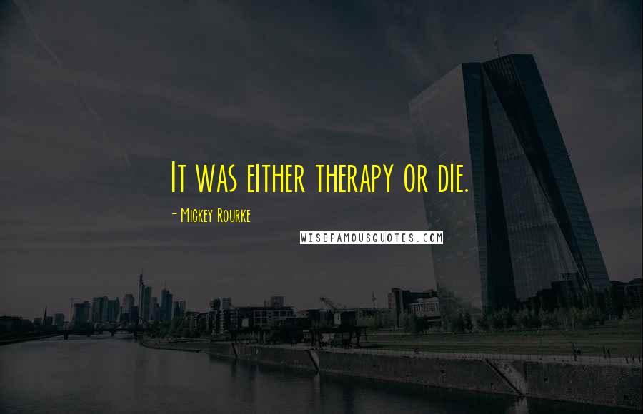 Mickey Rourke Quotes: It was either therapy or die.