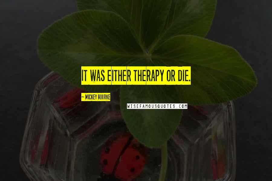Mickey Rourke Quotes: It was either therapy or die.