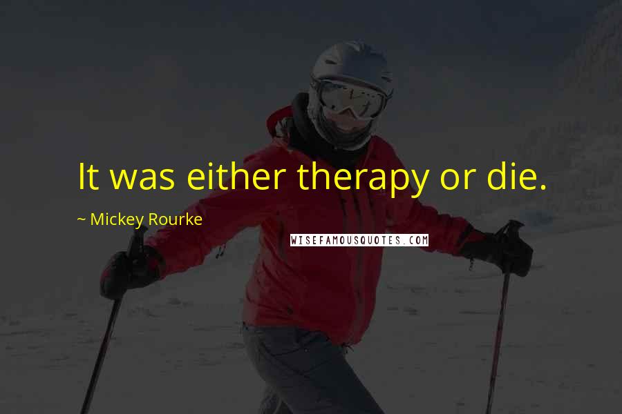 Mickey Rourke Quotes: It was either therapy or die.