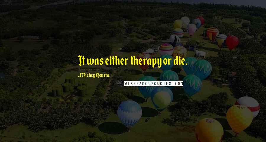 Mickey Rourke Quotes: It was either therapy or die.