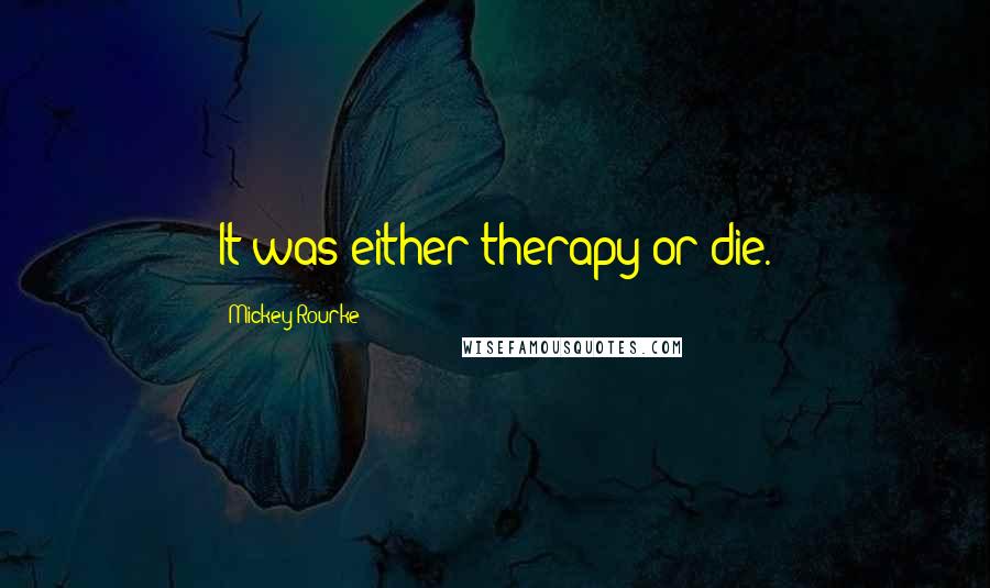Mickey Rourke Quotes: It was either therapy or die.