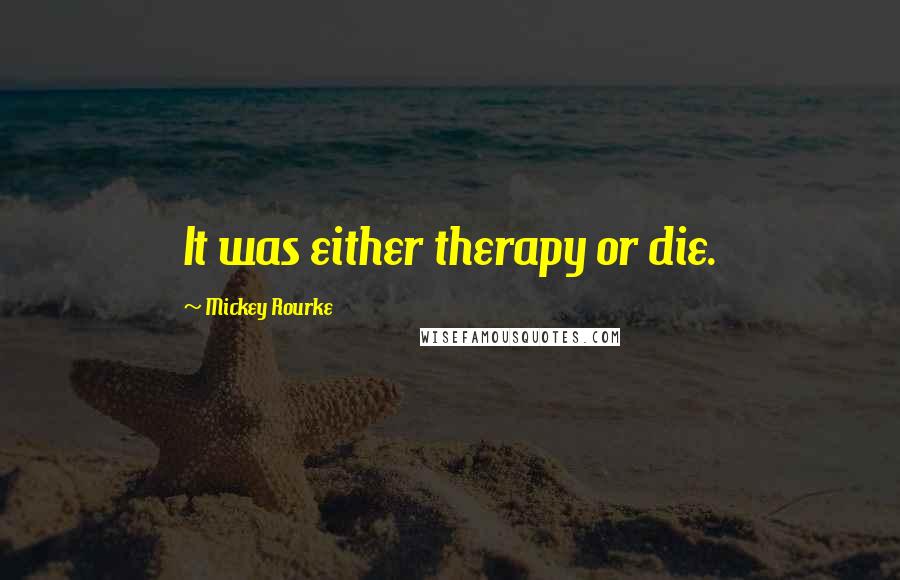 Mickey Rourke Quotes: It was either therapy or die.