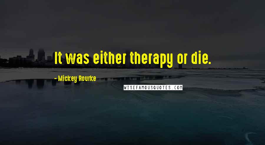 Mickey Rourke Quotes: It was either therapy or die.