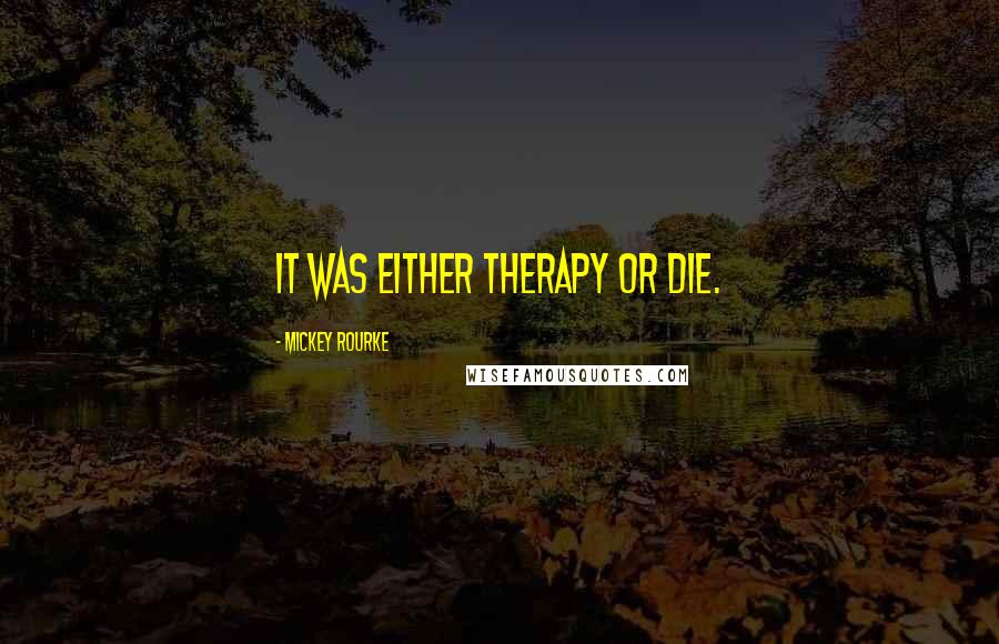 Mickey Rourke Quotes: It was either therapy or die.
