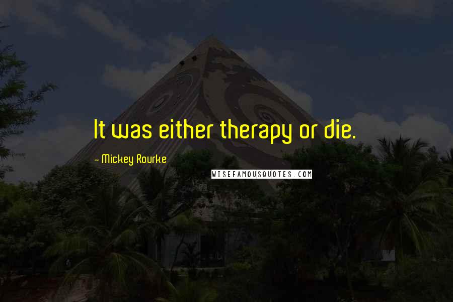Mickey Rourke Quotes: It was either therapy or die.