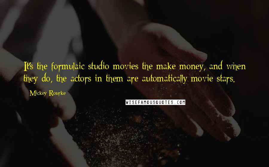 Mickey Rourke Quotes: It's the formulaic studio movies the make money, and when they do, the actors in them are automatically movie stars.