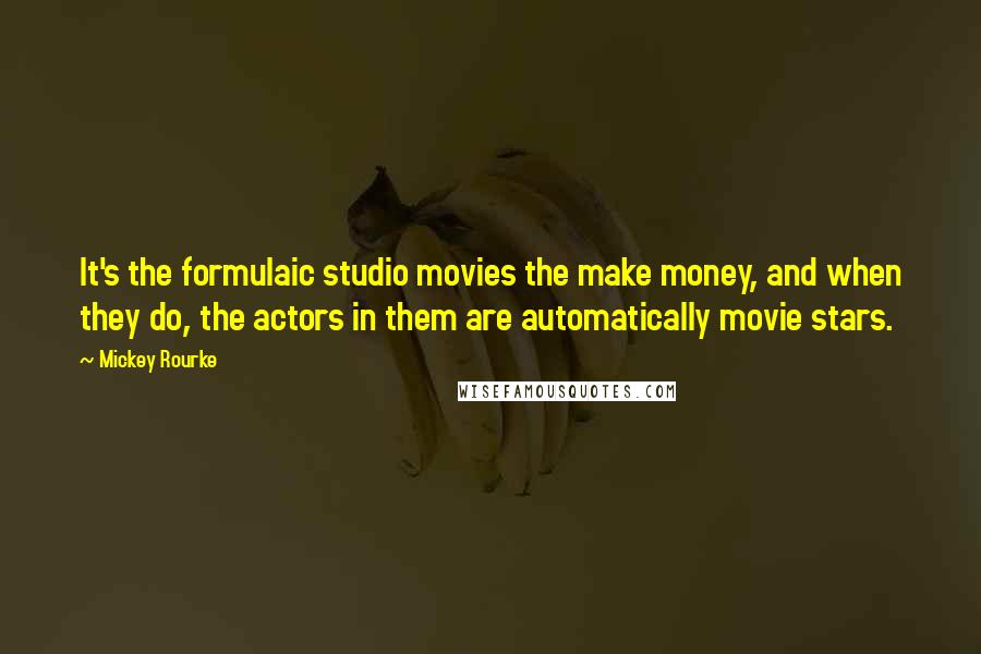 Mickey Rourke Quotes: It's the formulaic studio movies the make money, and when they do, the actors in them are automatically movie stars.