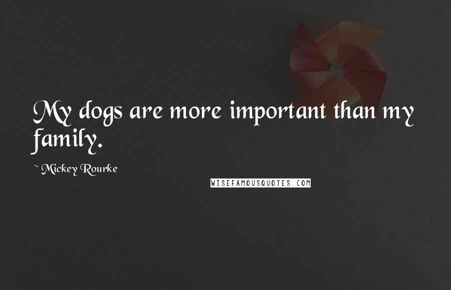 Mickey Rourke Quotes: My dogs are more important than my family.