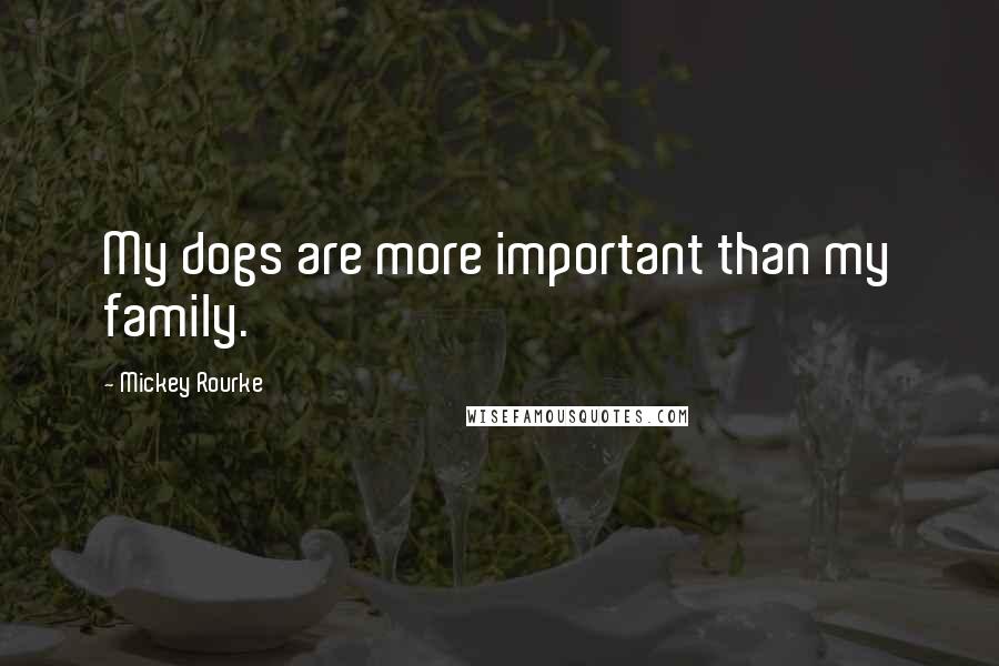 Mickey Rourke Quotes: My dogs are more important than my family.