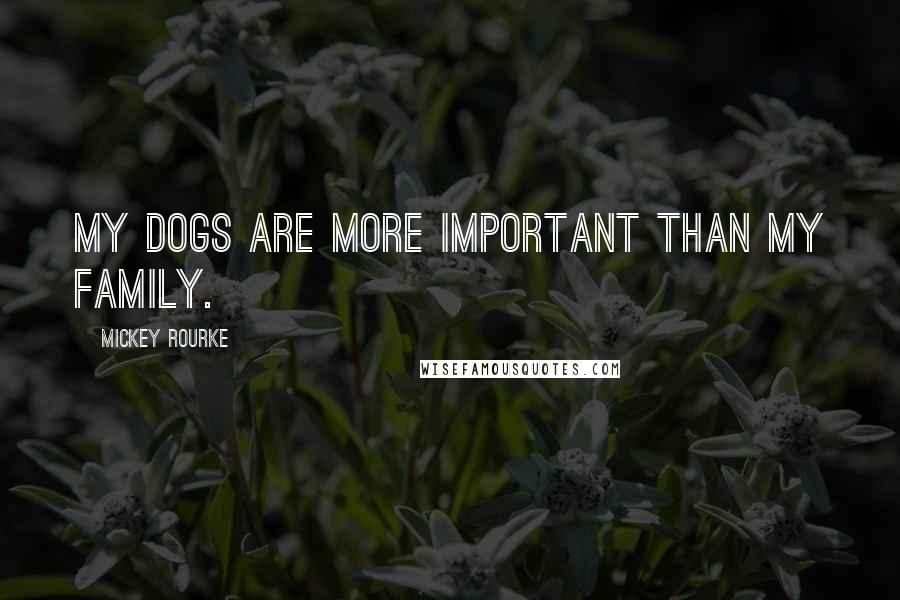 Mickey Rourke Quotes: My dogs are more important than my family.