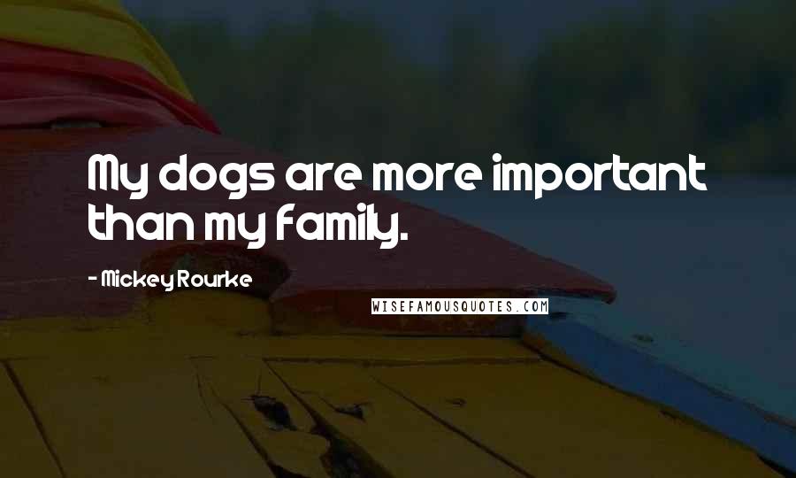 Mickey Rourke Quotes: My dogs are more important than my family.