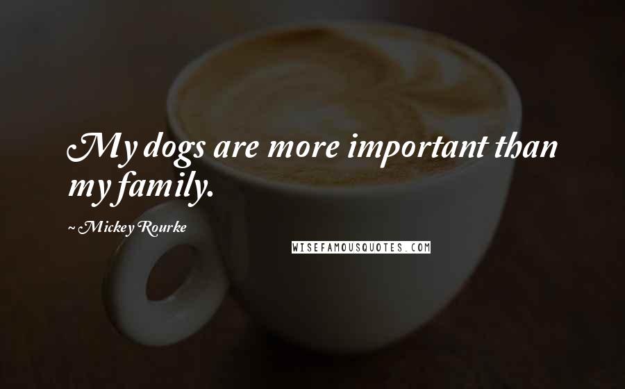 Mickey Rourke Quotes: My dogs are more important than my family.