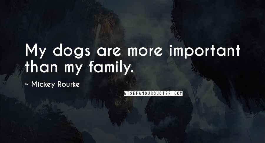 Mickey Rourke Quotes: My dogs are more important than my family.