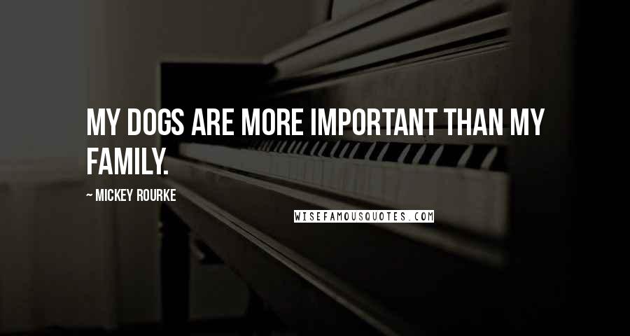 Mickey Rourke Quotes: My dogs are more important than my family.