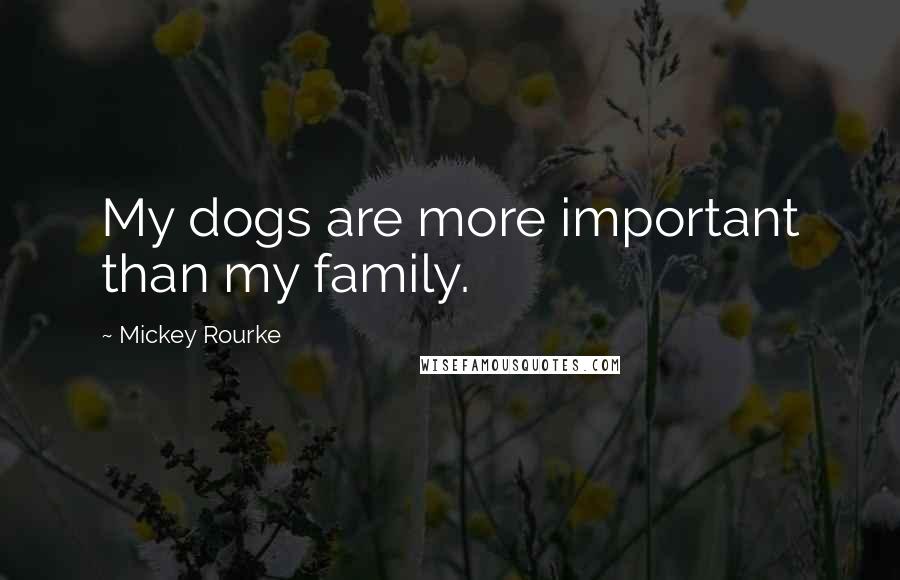 Mickey Rourke Quotes: My dogs are more important than my family.