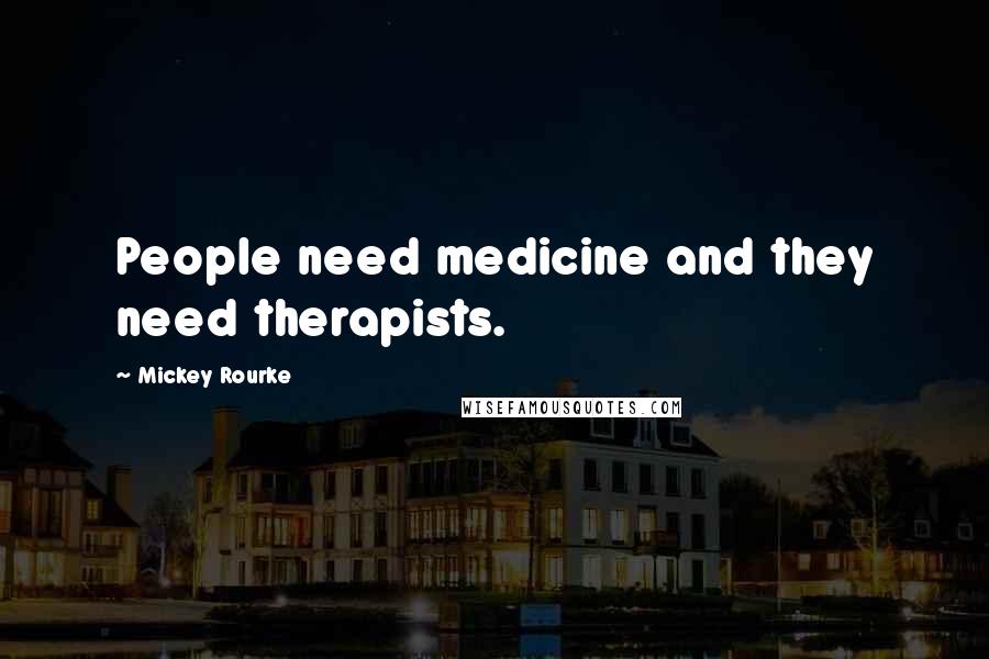 Mickey Rourke Quotes: People need medicine and they need therapists.