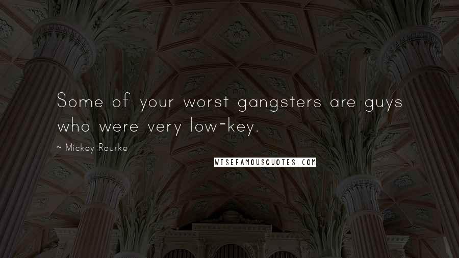 Mickey Rourke Quotes: Some of your worst gangsters are guys who were very low-key.