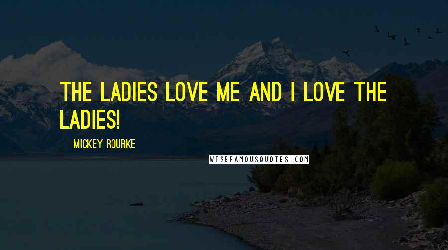 Mickey Rourke Quotes: The ladies love me and I love the ladies!