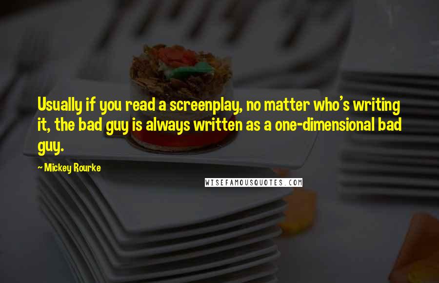 Mickey Rourke Quotes: Usually if you read a screenplay, no matter who's writing it, the bad guy is always written as a one-dimensional bad guy.