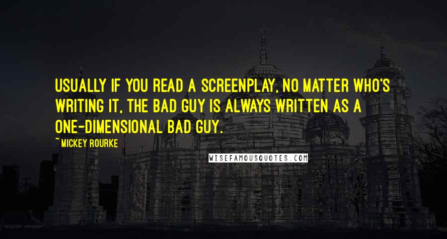 Mickey Rourke Quotes: Usually if you read a screenplay, no matter who's writing it, the bad guy is always written as a one-dimensional bad guy.