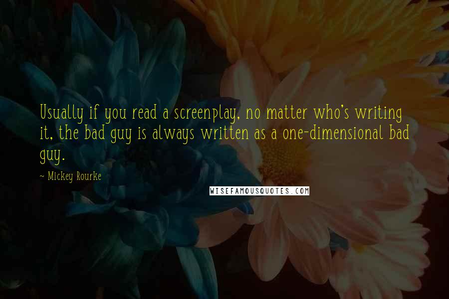 Mickey Rourke Quotes: Usually if you read a screenplay, no matter who's writing it, the bad guy is always written as a one-dimensional bad guy.