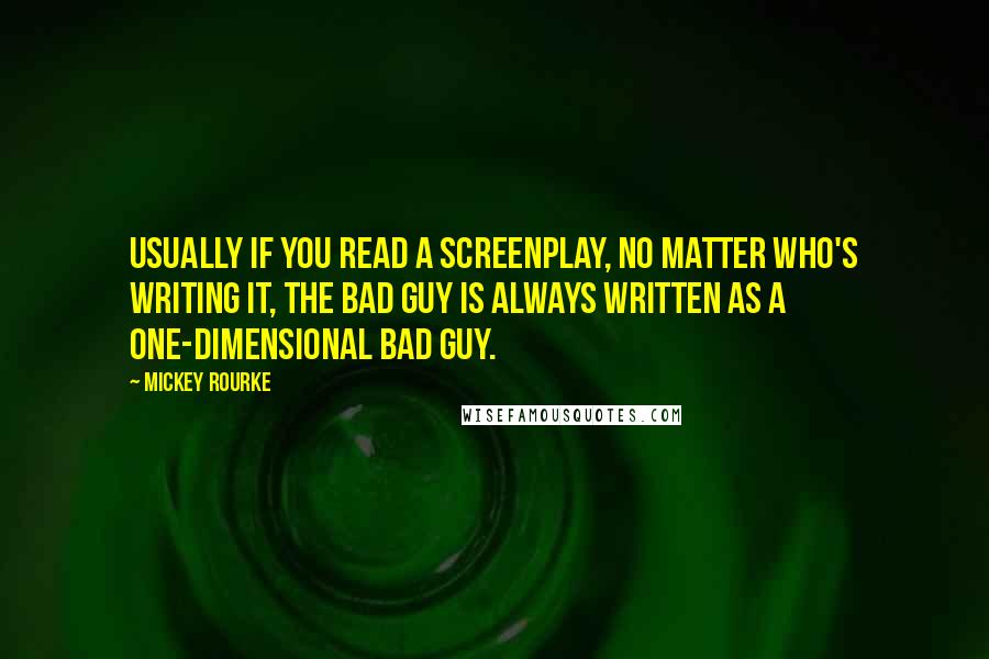 Mickey Rourke Quotes: Usually if you read a screenplay, no matter who's writing it, the bad guy is always written as a one-dimensional bad guy.