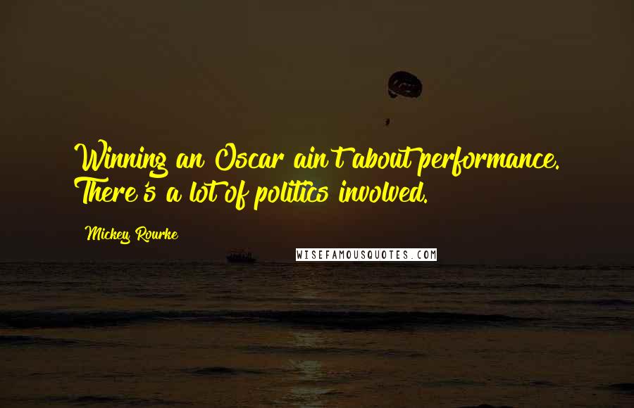 Mickey Rourke Quotes: Winning an Oscar ain't about performance. There's a lot of politics involved.