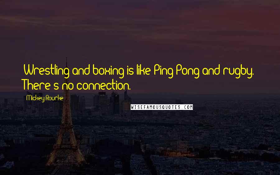 Mickey Rourke Quotes: Wrestling and boxing is like Ping-Pong and rugby. There's no connection.