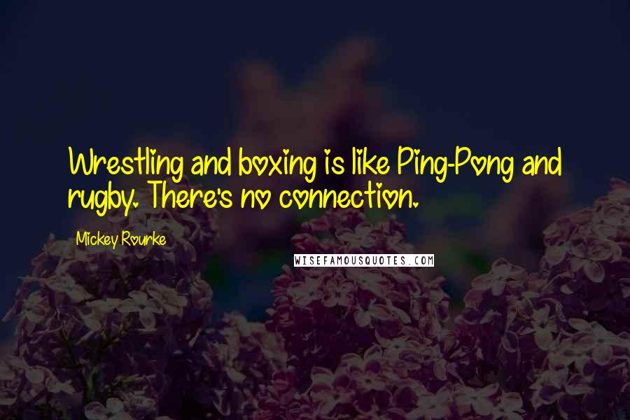 Mickey Rourke Quotes: Wrestling and boxing is like Ping-Pong and rugby. There's no connection.